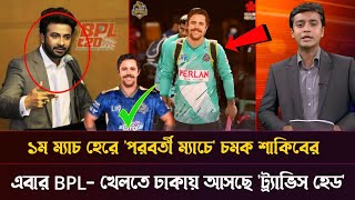 প্রথম ম্যাচ হেরে! পরবর্তী ম্যাচে শাকিব খানের নতুন চমক, এবার bpl-খেলতে ঢাকায় আসছে ট্রাভিস হেড || bpl