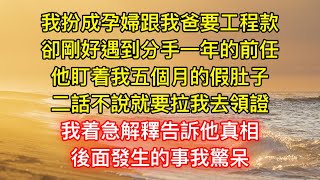 我扮成孕婦跟我爸要工程款，卻剛好遇到分手一年的前任，他盯着我五個月的假肚子，二話不說就要拉我去領證，我着急解釋告訴他真相，後面發生的事我驚呆