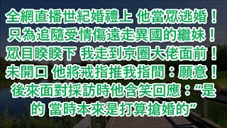 全網直播世紀婚禮上 他當眾逃婚！只為追隨受情傷遠走異國的繼妹！眾目睽睽下 我走到京圈大佬面前！未開口 他將戒指推我指間：願意！後來面對採訪時他含笑回應：“是的 當時本來是打算搶婚的”！#為人處世