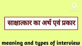 साक्षात्कार का अर्थ एवं प्रकार/ meaning and types of interview