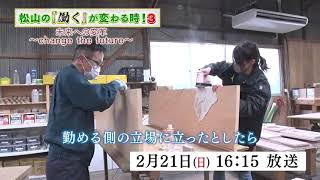◆2020年度(2021年放送)　松山の『働く』が変わる時！３【第1話】2/21(日)16:15〜16:30：チャレンジ企業（有限会社阿部木工、株式会社マミーズファミリー）