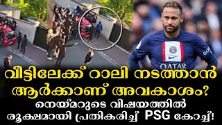 വീട്ടിലേക്ക് റാലി നടത്താൻ ആർക്കാണ് അവകാശം? നെയ്മറുടെ വിഷയത്തിൽ രൂക്ഷമായി പ്രതികരിച്ച്  PSG കോച്ച്!