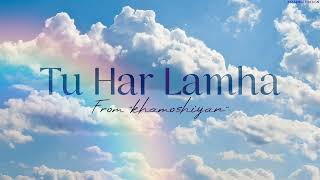 Tu Har Lamha (from 'khamoshiyan')-Lyrics