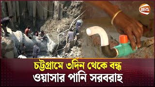 চট্টগ্রামে ৩দিন থেকে বন্ধ ওয়াসার পানি সরবরাহ | Chattogram WASA | Channel 24