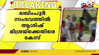 ലഖിംപൂർ ഖേരി സംഭവത്തിൽ ആശിഷ് മിശ്രയ്‌ക്കെതിരെ കേസ്