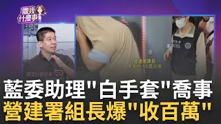 KMT立委執行長扮綠電白手套! 行賄營建署官員拿標案 涉收賄百萬.喝花酒包庇廠商..營建署官員遭聲押禁見｜陳斐娟 主持｜20230713| 關我什麼事 feat.林裕豐