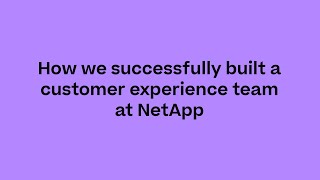 How we successfully built a customer experience team at NetApp