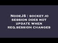 NodeJS : socket.io session does not update when req.session changes