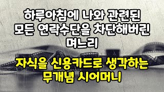 [실화각색사연] 하루아침에 나와 관련된 모든 연락수단을 차단해버린 며느리와 자식을 신용카드로 생각하는 무개념 시어머니