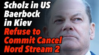 Divisions on Anti-Russia Sanctions. Scholz US, Baerbock Kiev. Refuse to Commit Cancel Nord Stream2