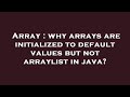Array : why arrays are initialized to default values but not arraylist in java?