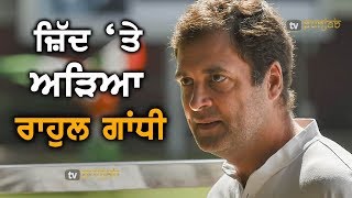 Rahul Gandhi ਦੀ ਜ਼ਿੱਦ ਨੇ ਕਾਂਗਰਸ ਦੀ ਵਧਾਈ ਮੁਸ਼ਕਿਲ | TV Punjab