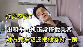 出租车司机正常搭载乘客，结果对方不仅赖车费，还对他拳打脚踢！