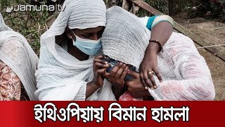 ইথিওপিয়ায় সামরিক বাহিনীর অভিযানে নিহত কমপক্ষে ৬০ | Ethiopia Air Strike