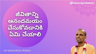 జీవితాన్ని ఆనందమయం చేసుకోవడానికి ఏమి చేయాలి by HG MADHURESH PRABHU @ISKCONPRODDATUR  HAPPY LIFE