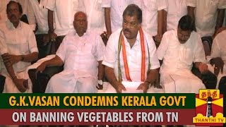 G.K.Vasan Condemns Kerala Government On Banning Vegetables From Tamil Nadu - Thanthi TV