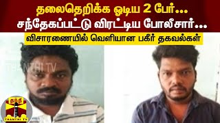 தலைதெறிக்க ஓடிய 2 பேர்... சந்தேகப்பட்டு விரட்டிய போலீசார்... விசாரணையில் பகீர் தகவல்கள்