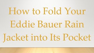 How to Fold Your Eddie Bauer Rain Jacket into Its Pocket