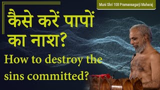 कैसे करें पापों का नाश? | How to destroy the sins committed? | Muni Pramansagarji | Shanka Samadhan