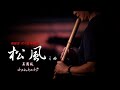 松風之曲 根笹派 尺八古典本曲 吳周城