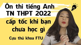 Ôn thi tiếng Anh Tốt Nghiệp THPT 2022 cấp tốc khi bạn chưa học gì | Tâm sự của cựu thủ khoa FTU