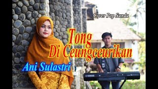 Download Lagu TONG DICEUNGCEURIKAN Ani Sulastri... MP3 Gratis