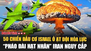 Cảnh báo! 50 chiến đấu cơ Israel ồ ạt dội hỏa lực, “pháo đài hạt nhân” Iran nguy cấp
