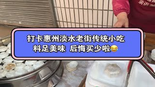 打卡惠州淡水老街传统小吃，料足美味，后悔买的太少了，下次还要专门开车过去买