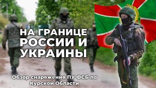 В чём ФСБ охраняет границу с Украиной? | Обзор снаряжения Курских пограничников