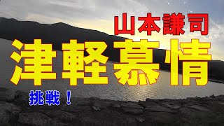 山本謙司【津軽慕情】に挑戦！