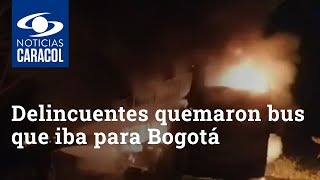 Delincuentes quemaron bus que iba para Bogotá: hicieron bajar a pasajeros y le prendieron fuego