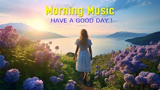 GOOD MORNING MUSIC - Wake Up Happy \u0026 Release Negative Energy - Morning Meditation Music To Wake Up