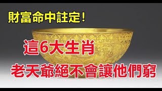 財富命中註定！這6大生肖， 老天爺絕不會讓他們窮 | 星座生肖