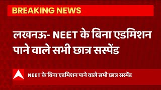 Lucknow: आयुष कॅालेज मामले से जुड़ी बड़ी खबर, NEET के बिना एडमिशन पाने वाले सभी छात्र सस्पेंड