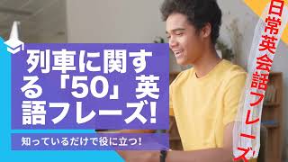 【列車 】に関する日常生活で使う英語表現！英会話フレーズ50選列車 PART 1