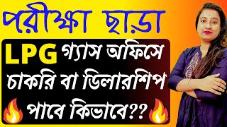 পরীক্ষা ছাড়া LPG গ্যাস অফিসে চাকরি বা ডিলারশিপ পাবে কিভাবে?? | How to Get Job in LPG gas company?|