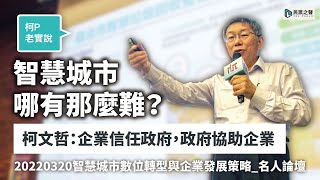 【柯P老實說】智慧城市哪有那麼難？柯文哲：企業信任政府，政府協助企業｜20220320智慧城市數位轉型與企業發展策略_名人論壇