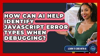 How Can AI Help Identify JavaScript Error Types When Debugging? - Learning To Code With AI