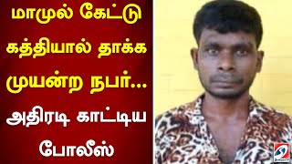 மாமுல் கேட்டு கத்தியால் தாக்க முயன்ற நபர்... அதிரடி காட்டிய போலீஸ்