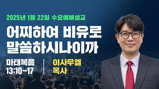 수요예배 | 250122 | 어찌하여비유로말씀하시나이까 | 마13:10-17 | 이사무엘목사