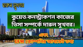 কুয়েত কনস্ট্রাকশন কাজের ভিসা তথ্য!!ও Ufm কোম্পানির আবডেট তথ্য||#kuwait #kuwaitnews