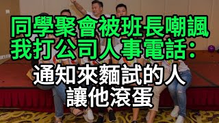 同学聚会被班长嘲讽，我打公司人事电话：通知来面试的人让他滚蛋#人生感悟 #人际关系 #职场