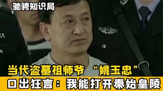 當代盜墓祖師爺“姚玉忠” ，被捕后口出狂言：我能打開秦始皇陵 #古董 #開棺 #古墓 #考古發現 #考古