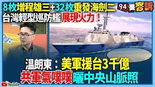 【94要客訴】8枚增程雄三+32枚垂發海劍二！台灣輕型巡防艦展現火力！溫朗東：美軍援台3千億！共軍氣噗噗曬中央山脈照