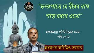 হৃদয়প্রান্তে হে নীরব নাথ শান্ত চরণে এসো(পর্ব ৬৭৫- সৎকথায় প্রতিদিনের মনন)| Prof. Arijit Sarkar