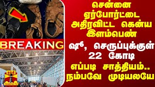 சென்னை ஏர்போர்ட்டை அதிரவிட்ட கென்ய இளம்பெண்.. ஷூ, செருப்புக்குள் ரூ.22 கோடி..