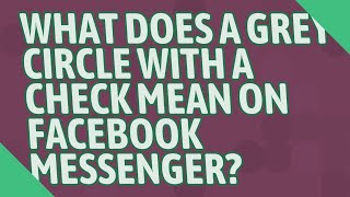 What does a GREY circle with a check mean on Facebook Messenger?