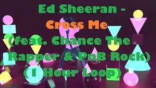 Ed Sheeran - Cross Me (feat. Chance The Rapper & PnB Rock) (1 Hour Loop)