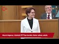 meral akşener kürsüyü eyt liye bıraktı salon adeta yıkıldı