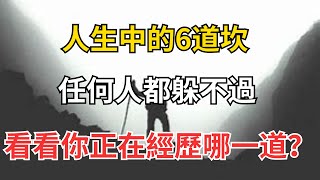 人生中的6道坎，任何人都躲不過，看看你正在經歷哪一道？【紅塵癡人】#為人處世#中老年心語#深夜讀書#生活經驗#晚年幸福#佛禪#識人術#養老#父母#晚年#健康#醫生